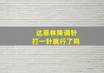 达菲林降调针打一针就行了吗