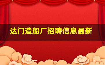 达门造船厂招聘信息最新