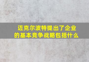 迈克尔波特提出了企业的基本竞争战略包括什么