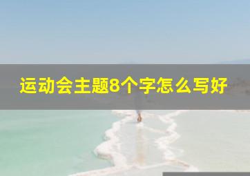 运动会主题8个字怎么写好