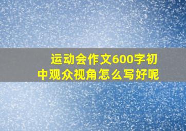 运动会作文600字初中观众视角怎么写好呢