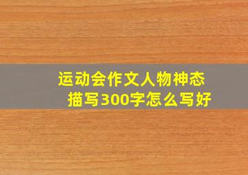 运动会作文人物神态描写300字怎么写好