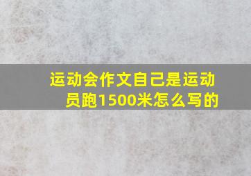 运动会作文自己是运动员跑1500米怎么写的