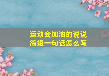 运动会加油的说说简短一句话怎么写