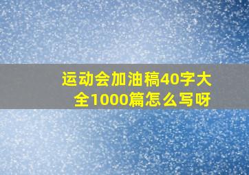 运动会加油稿40字大全1000篇怎么写呀