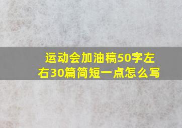 运动会加油稿50字左右30篇简短一点怎么写