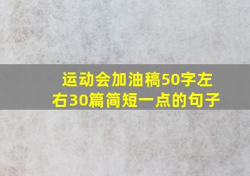 运动会加油稿50字左右30篇简短一点的句子