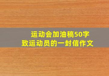 运动会加油稿50字致运动员的一封信作文