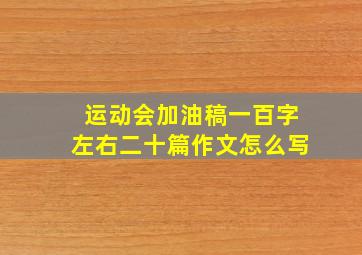 运动会加油稿一百字左右二十篇作文怎么写