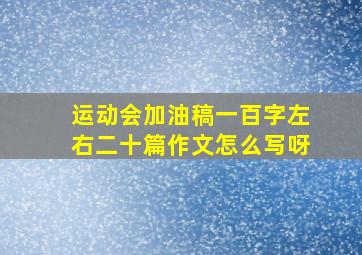 运动会加油稿一百字左右二十篇作文怎么写呀