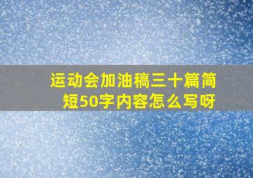 运动会加油稿三十篇简短50字内容怎么写呀