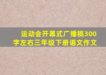 运动会开幕式广播稿300字左右三年级下册语文作文