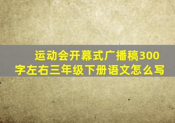 运动会开幕式广播稿300字左右三年级下册语文怎么写