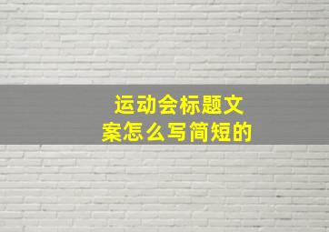 运动会标题文案怎么写简短的