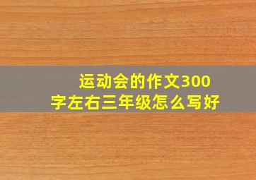 运动会的作文300字左右三年级怎么写好