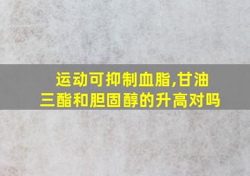 运动可抑制血脂,甘油三酯和胆固醇的升高对吗