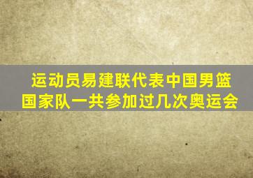 运动员易建联代表中国男篮国家队一共参加过几次奥运会