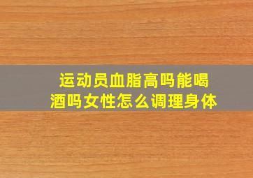 运动员血脂高吗能喝酒吗女性怎么调理身体