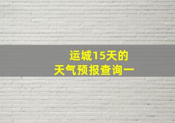 运城15天的天气预报查询一