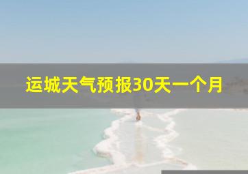 运城天气预报30天一个月