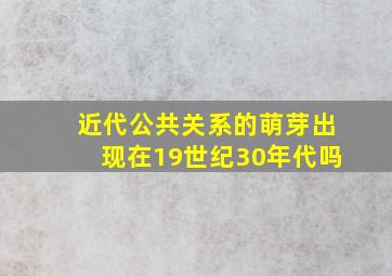 近代公共关系的萌芽出现在19世纪30年代吗