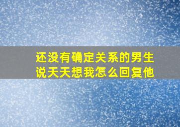 还没有确定关系的男生说天天想我怎么回复他