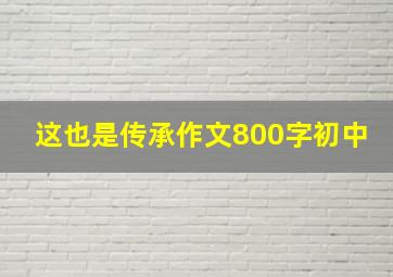 这也是传承作文800字初中