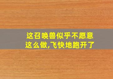 这召唤兽似乎不愿意这么做,飞快地跑开了