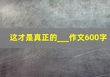 这才是真正的___作文600字