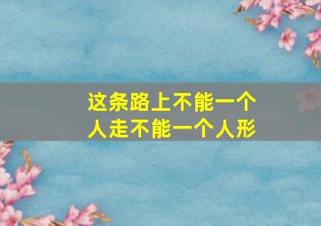 这条路上不能一个人走不能一个人形