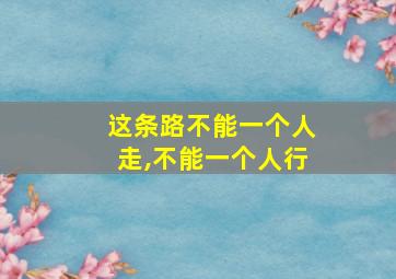 这条路不能一个人走,不能一个人行