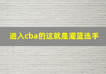 进入cba的这就是灌篮选手