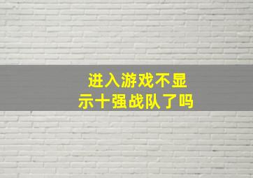 进入游戏不显示十强战队了吗