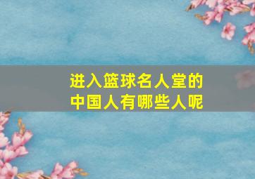 进入篮球名人堂的中国人有哪些人呢