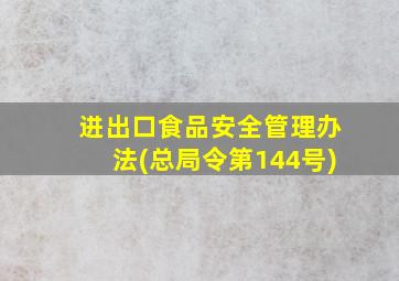 进出口食品安全管理办法(总局令第144号)