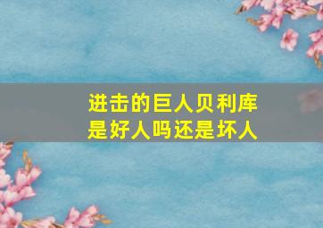 进击的巨人贝利库是好人吗还是坏人