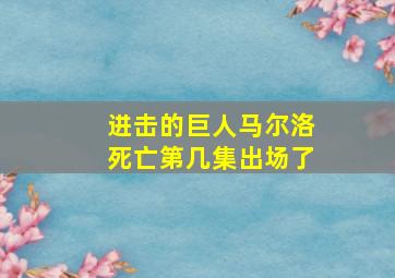 进击的巨人马尔洛死亡第几集出场了