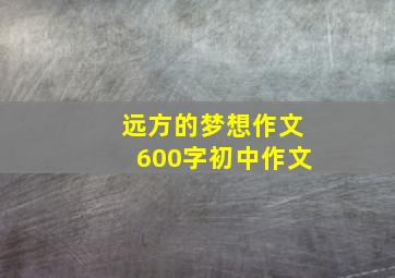 远方的梦想作文600字初中作文