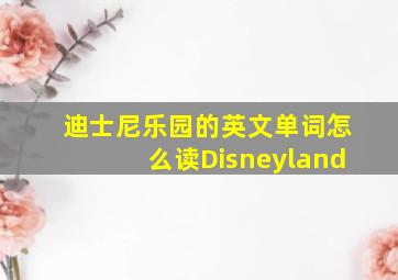 迪士尼乐园的英文单词怎么读Disneyland