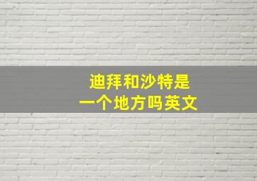 迪拜和沙特是一个地方吗英文