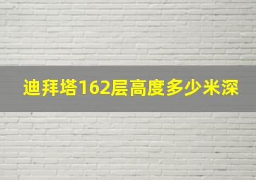 迪拜塔162层高度多少米深