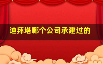 迪拜塔哪个公司承建过的