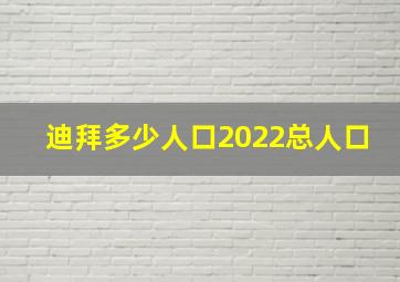 迪拜多少人口2022总人口