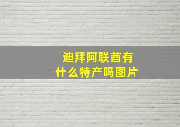 迪拜阿联酋有什么特产吗图片