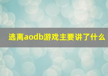 逃离aodb游戏主要讲了什么