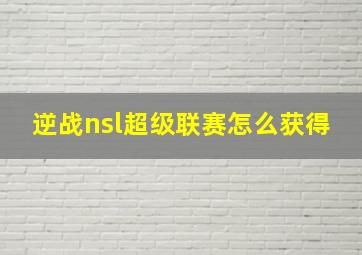 逆战nsl超级联赛怎么获得