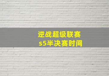 逆战超级联赛s5半决赛时间