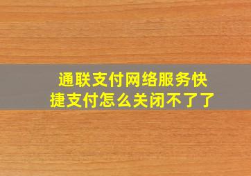 通联支付网络服务快捷支付怎么关闭不了了