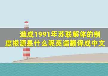 造成1991年苏联解体的制度根源是什么呢英语翻译成中文