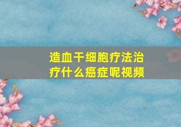 造血干细胞疗法治疗什么癌症呢视频